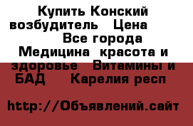 Купить Конский возбудитель › Цена ­ 2 300 - Все города Медицина, красота и здоровье » Витамины и БАД   . Карелия респ.